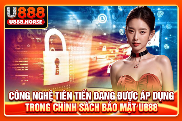 Công nghệ tiên tiến đang được áp dụng trong chính sách bảo mật U888