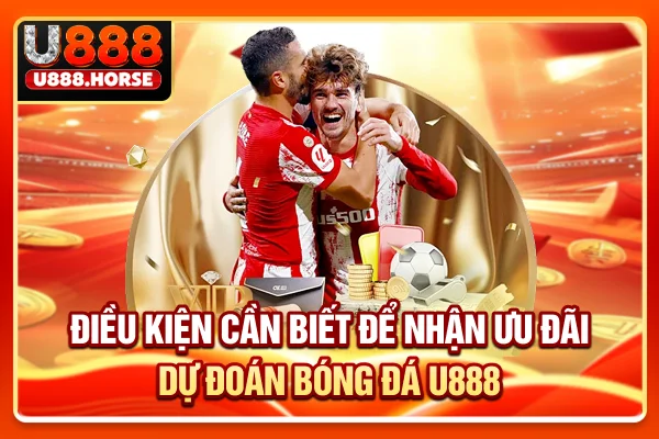 Điều kiện cần biết để nhận ưu đãi dự đoán bóng đá U888