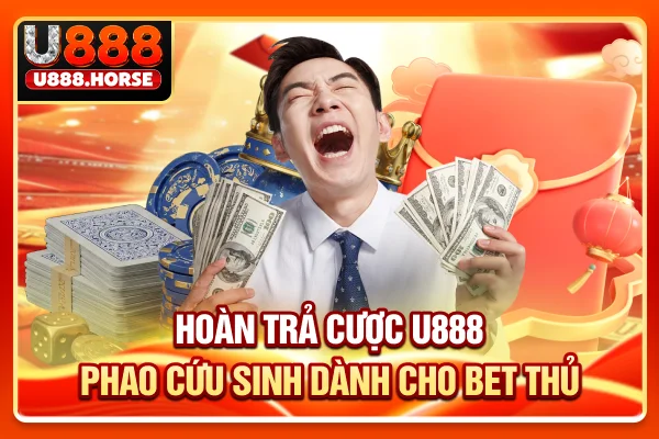 Hoàn Trả Cược U888 - "Phao Cứu Sinh" Dành Cho Bet Thủ